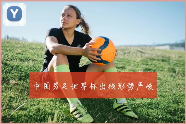 中国男足世界杯出线形势严峻