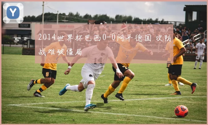 2014世界杯巴西0-0闷平德国 攻防战难破僵局